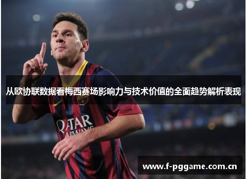 从欧协联数据看梅西赛场影响力与技术价值的全面趋势解析表现