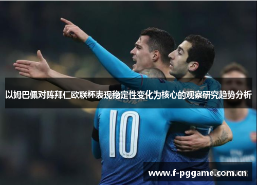 以姆巴佩对阵拜仁欧联杯表现稳定性变化为核心的观察研究趋势分析 以姆巴佩对阵拜仁欧联杯表现稳定性变化为核心的观察研究趋势分析